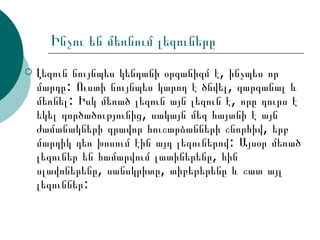 Ինչու են մեռնում լեզուները Լեզուն նույնպես կենդանի օրգանիզմ է, ինչպես որ մարդը: Ուստի նույնպես կարող է ծնվել, զարգանալ և մեռնել: Իսկ մեռած լեզուն այն լեզուն է, որը դուրս է եկել գործածությունից, սակայն մեզ հայտնի է այն ժամանակների գրավոր հուշարձանների շնորհիվ, երբ մարդիկ դեռ խոսում էին այդ լեզուներով: Այսօր մեռած լեզուներ են համարվում լատիներենը, հին սլավոներենը, սանսկրիտը, տիբեթերենը և շատ այլ լեզուններ:  