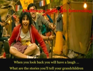 Challenges Make Life Interesting




  When you look back you will have a laugh …
What are the stories you’ll tell your grandchildren
 