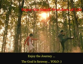 Enjoy the Small Wonders of Life




    Enjoy the Journey …
The Goal is faraway… YOLO :)
 