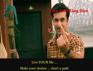 Live Life King Size




       Live YOUR life …
Make your stories … chart a path
 
