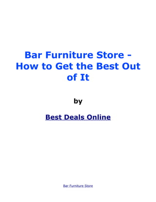 Bar Furniture Store -
How to Get the Best Out
         of It

               by

     Best Deals Online




         Bar Furniture Store
 