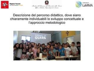 Descrizione del percorso didattico, dove siano
chiaramente individuabili lo sviluppo concettuale e
l’approccio metodologico
 
