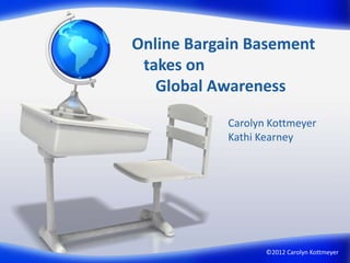 Online Bargain Basement
 takes on
   Global Awareness

            Carolyn Kottmeyer
            Kathi Kearney




                   ©2012 Carolyn Kottmeyer
 