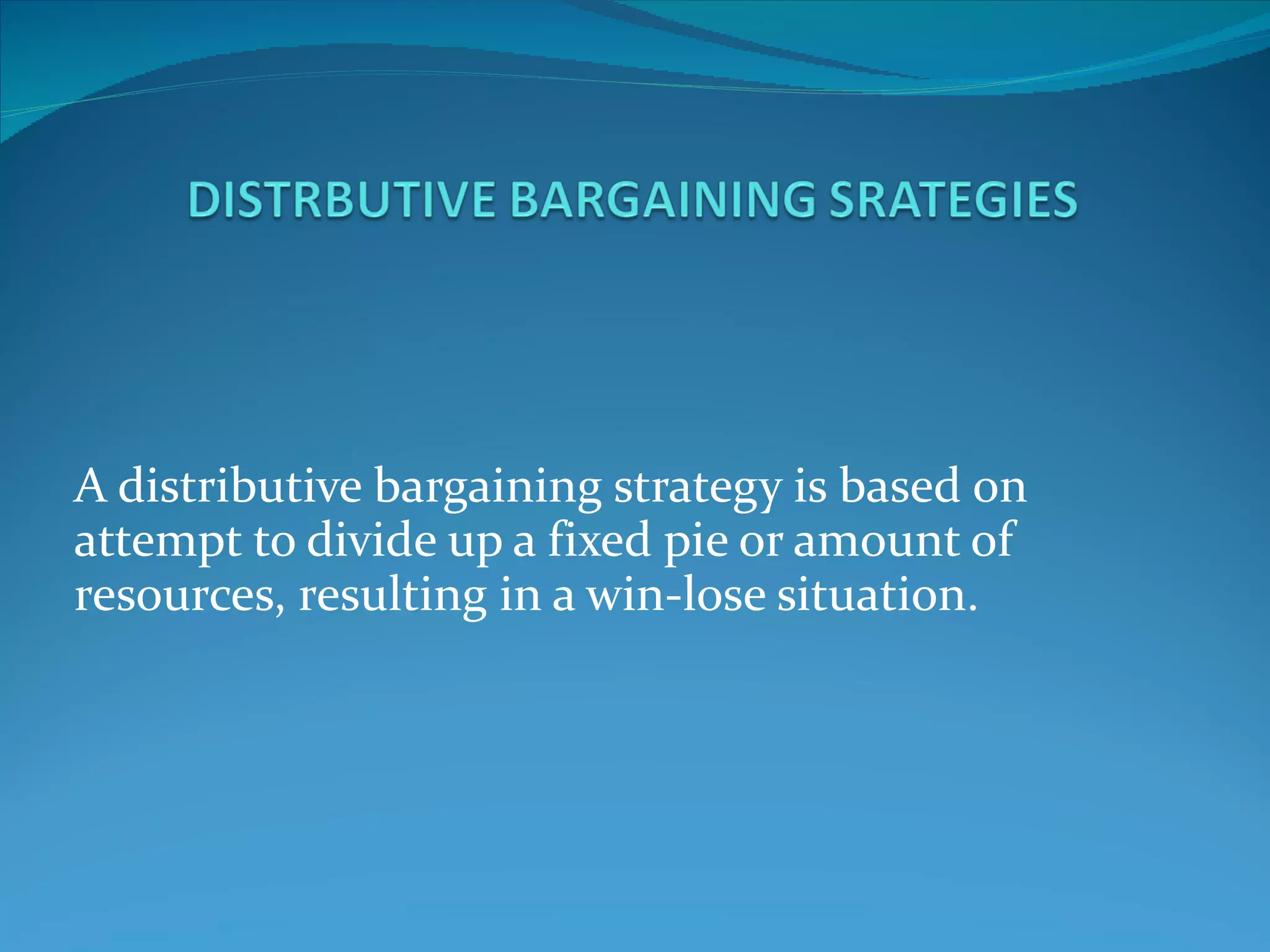 A distributive bargaining strategy is based on attempt to divide up a fixed pie or amount of resources, resulting in a win-lose situation.  