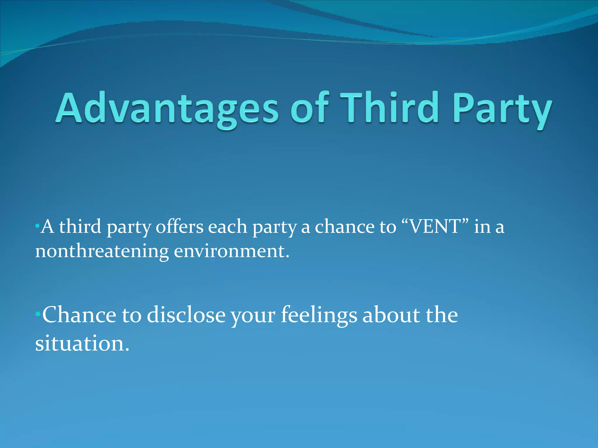 A third party offers each party a chance to “VENT” in a nonthreatening environment.  Chance to disclose your feelings about the situation. 