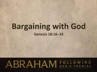 Bargaining	
  with	
  God	
  
        Genesis	
  18:16–33	
  
 