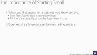 Deriving Knowledge from Data at Scale
2. Don’t require a large data set before starting analysis.
 