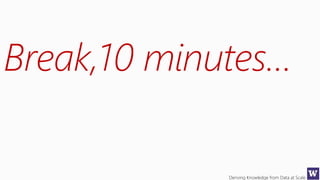 Deriving Knowledge from Data at Scale
Break,10 minutes…
 