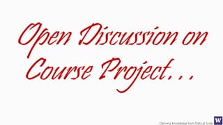 Deriving Knowledge from Data at Scale
Open Discussion on
Course Project…
 