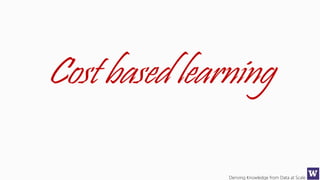 Deriving Knowledge from Data at Scale
Cost based learning
 