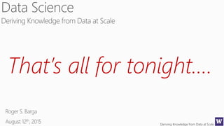 Deriving Knowledge from Data at Scale
That’s all for tonight….
 