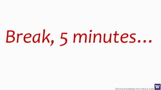 Deriving Knowledge from Data at Scale
Break, 5 minutes…
 