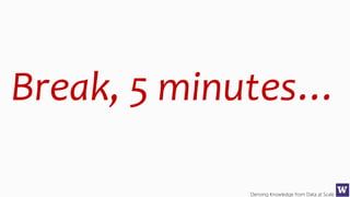 Deriving Knowledge from Data at Scale
Break, 5 minutes…
 