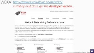 Deriving Knowledge from Data at Scale
http://www.cs.waikato.ac.nz/ml/weka/
install by next class, get the developer versio...
