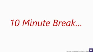 Deriving Knowledge from Data at Scale
10 Minute Break…
 