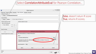 Deriving Knowledge from Data at Scale
Select CorrelationAttributeEval for Pearson Correlation…
False, doesn’t return R score
True, returns R scores;
 