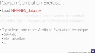 Deriving Knowledge from Data at Scale
NHANES_data.csv
• Convert the last column from numeric to nominal
• Find the top 15 features using Pearson Correlation
 