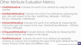 Deriving Knowledge from Data at Scale
• OneRAttributeEval
• GainRatioAttributeEval
• InfoGainAttributeEval
• ChiSquaredAttributeEval
• ReliefFAttributeEval
 