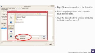 Deriving Knowledge from Data at Scale
• Right Click on the new line in the Result list;
• From the pop-up menu, select the item
Save reduced data…
• Save the dataset with 15 selected attributes
to file NHanesPearson.arff
 