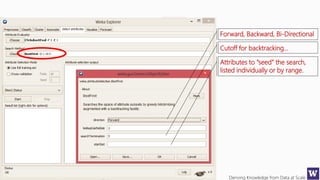 Deriving Knowledge from Data at Scale
Forward, Backward, Bi-Directional
Attributes to “seed” the search,
listed individually or by range.
Cutoff for backtracking…
 