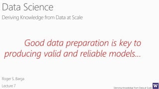 Deriving Knowledge from Data at Scale
Good data preparation is key to
producing valid and reliable models…
 