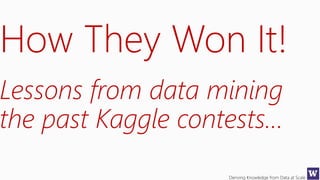 Deriving Knowledge from Data at Scale
How They Won It!
Lessons from data mining
the past Kaggle contests…
 