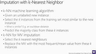 Deriving Knowledge from Data at Scale
Imputation with k-Nearest Neighbor
 