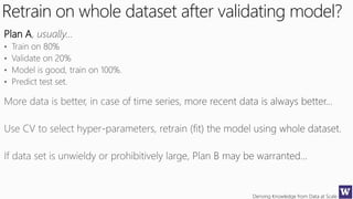 Deriving Knowledge from Data at Scale
Retrain on whole dataset after validating model?
Plan A
 
