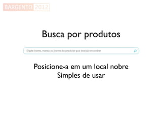 Busca por produtos


Posicione-a em um local nobre
       Simples de usar
 