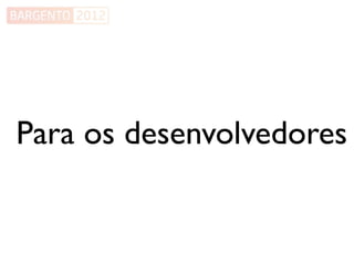 Para os desenvolvedores
 