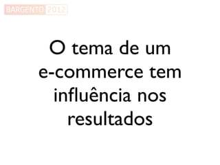 O tema de um
e-commerce tem
  inﬂuência nos
    resultados
 