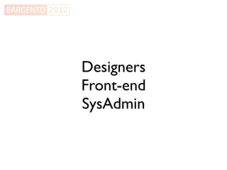 Designers
Front-end
SysAdmin
 