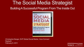 The Social Media Strategist
      Building A Successful Program From The Inside Out




Christopher Barger, SVP Global Social Media, Voce Connect
Radian6
February 9, 2011
 