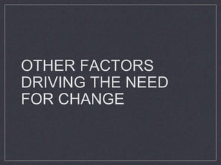 OTHER FACTORS
DRIVING THE NEED
FOR CHANGE
 