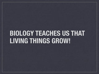 BIOLOGY TEACHES US THAT
LIVING THINGS GROW!
 
