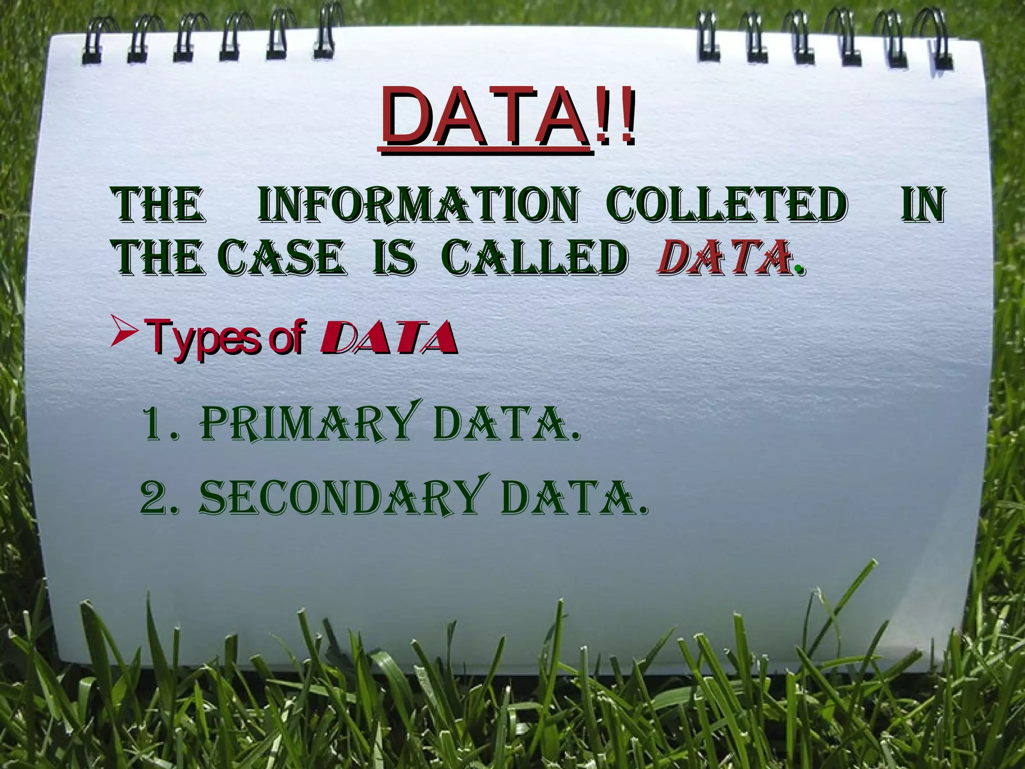 DATADATA!!!!
the inforMation colleted inthe inforMation colleted in
the caSe iS calledthe caSe iS called datadata..
TypesofTypesof DATADATA
1. PriMary data.
2. Secondary data.
 