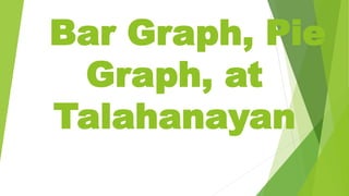 Bar Graph, Pie
Graph, at
Talahanayan
 