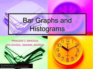 Bar Graphs andBar Graphs and
HistogramsHistograms
PRINCESS C. BARCEGA
APG SCHOOL, MANAMA, BAHRAIN
Powerpoint hosted on www.worldofteaching.com
Please visit for 100’s more free powerpoints
 