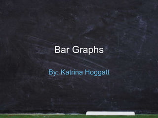 Bar Graphs
By: Katrina Hoggatt
 