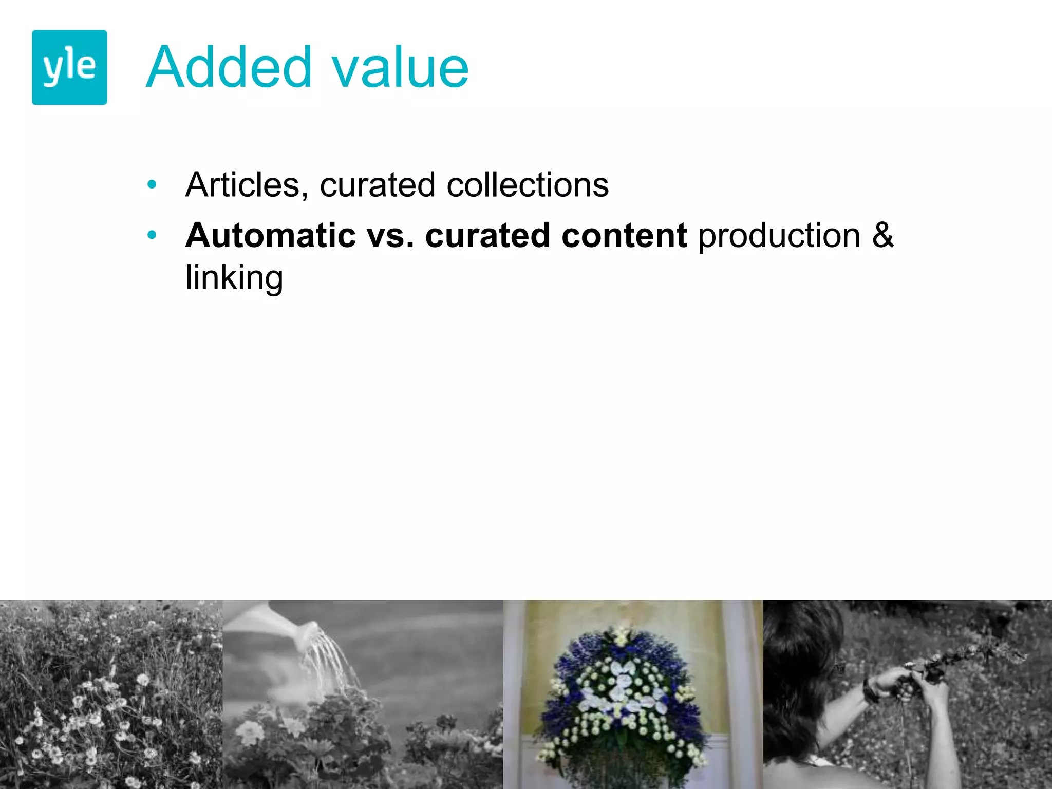 Added value 
• Articles, curated collections 
• Automatic vs. curated content production & 
linking 
 