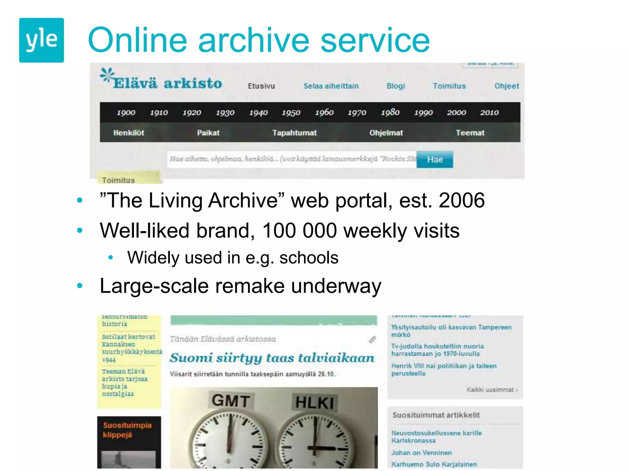 Online archive service 
• ”The Living Archive” web portal, est. 2006 
• Well-liked brand, 100 000 weekly visits 
• Widely used in e.g. schools 
• Large-scale remake underway 
 