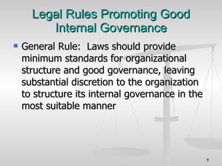 Legal Rules Promoting Good Internal Governance General Rule:  Laws should provide minimum standards for organizational structure and good governance, leaving substantial discretion to the organization to structure its internal governance in the most suitable manner 