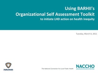 Using BARHII's Organizational Self Assessment Toolkit to initiate LHD action on health inequity  Tuesday, March 8, 2011 