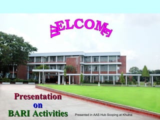 PresentationPresentation
onon
BARI ActivitiesBARI Activities Presented in AAS Hub Scoping at Khulna
 