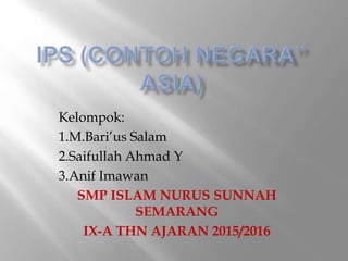 Kelompok:
1.M.Bari’us Salam
2.Saifullah Ahmad Y
3.Anif Imawan
SMP ISLAM NURUS SUNNAH
SEMARANG
IX-A THN AJARAN 2015/2016
 