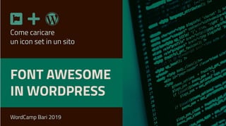 Come caricare
un icon set in un sito
FONT AWESOME
IN WORDPRESS
WordCamp Bari 2019
 
