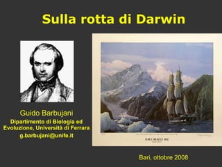 Sulla rotta di Darwin Guido Barbujani Dipartimento di Biologia ed Evoluzione, Università di Ferrara [email_address] Bari, ottobre 2008 