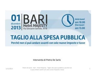 Intervento di Pietro De Sarlo

1/12/2013

Pietro de Sarlo - Bari - Hotel Majesty - Taglio alla spesa pubblica: perché non
si può andare avanti con solo nuove imposte e tasse

1

 