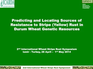 2nd International Wheat Stripe Rust Symposium
Predicting and Locating Sources of
Resistance to Stripe (Yellow) Rust in
Durum Wheat Genetic Resources
2nd International Wheat Stripe Rust Symposium
Izmir - Turkey, 28 April – 1st May 2014
Grain
Research &
Development
Corporation
 