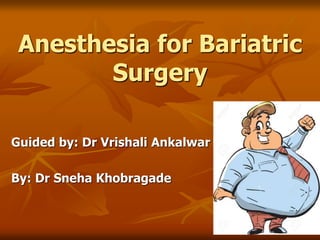 Anesthesia for Bariatric
Surgery
Guided by: Dr Vrishali Ankalwar
By: Dr Sneha Khobragade
 